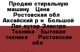 Продаю стиральную машину › Цена ­ 5 000 - Ростовская обл., Аксайский р-н, Большой Лог хутор Электро-Техника » Бытовая техника   . Ростовская обл.